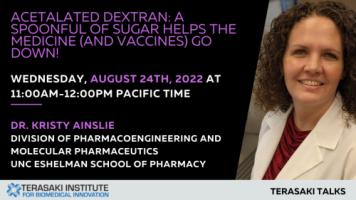 Terasaki Talks Presents: “Acetalated Dextran: A Spoonful of Sugar Helps the Medicine (and Vaccines) go Down!”, Presenter: Prof. Kristy Ainslie 